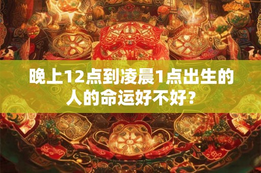 晚上12点到凌晨1点出生的人的命运好不好？