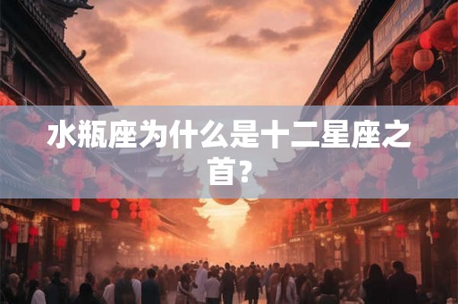 水瓶座为什么是十二星座之首？