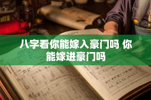 八字看你能嫁入豪门吗 你能嫁进豪门吗 八字看你能嫁入豪门吗 你能嫁进豪门吗