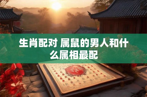生肖配对 属鼠的男人和什么属相最配