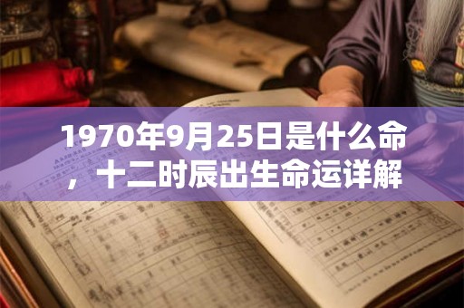 1970年9月25日是什么命，十二时辰出生命运详解