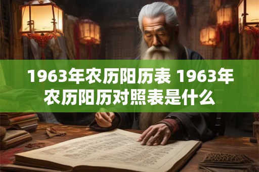 1963年农历阳历表 1963年农历阳历对照表是什么 1963年农历阳历表 1963年农历阳历对照表是什么
