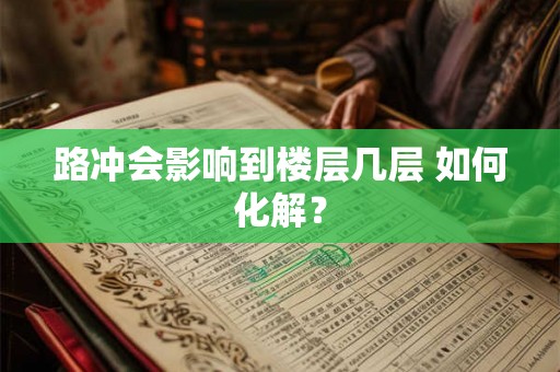 路冲会影响到楼层几层 如何化解？
