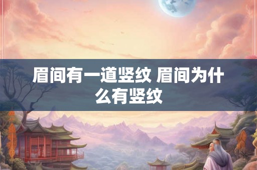 眉间有一道竖纹 眉间为什么有竖纹 眉间有一道竖纹 眉间为什么有竖纹