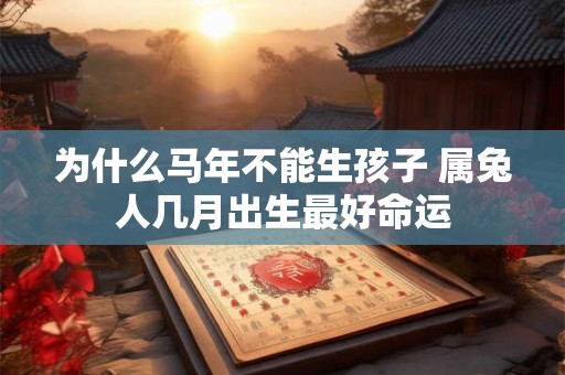 为什么马年不能生孩子 属兔人几月出生最好命运