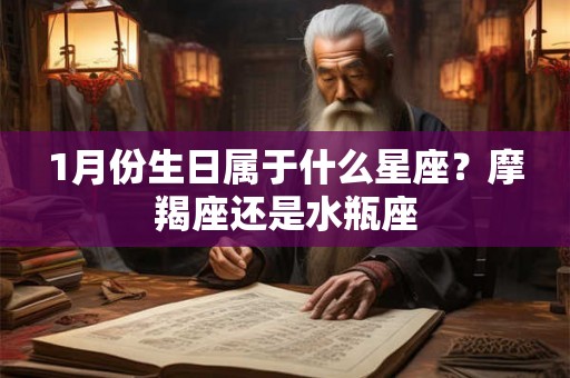 1月份生日属于什么星座？摩羯座还是水瓶座