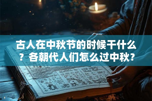 古人在中秋节的时候干什么？各朝代人们怎么过中秋？
