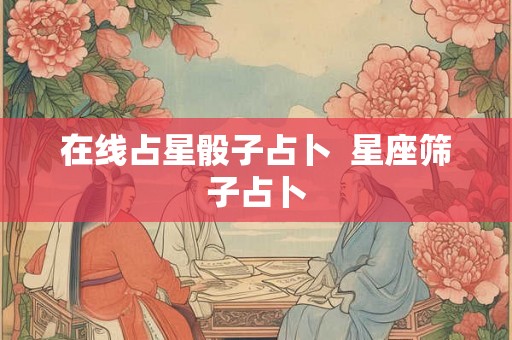 在线占星骰子占卜  星座筛子占卜
