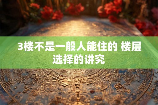 3楼不是一般人能住的 楼层选择的讲究