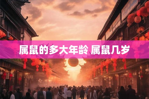 属鼠的多大年龄 属鼠几岁