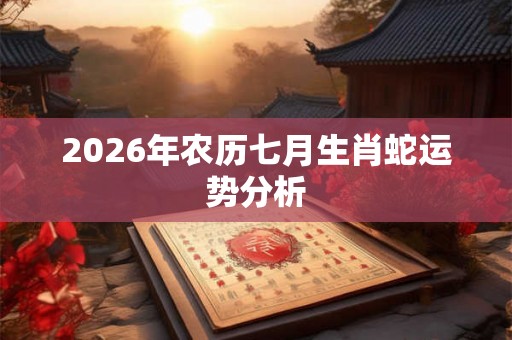 2026年农历七月生肖蛇运势分析