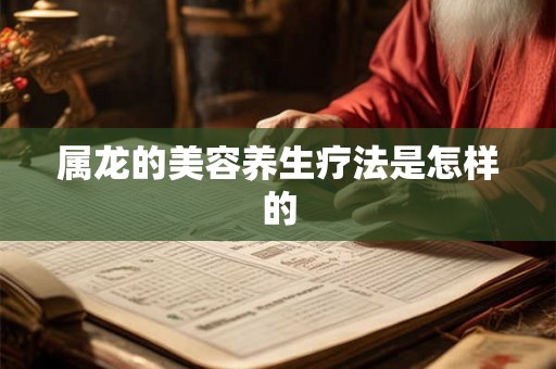属龙的美容养生疗法是怎样的