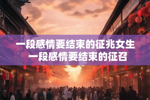 一段感情要结束的征兆女生  一段感情要结束的征召