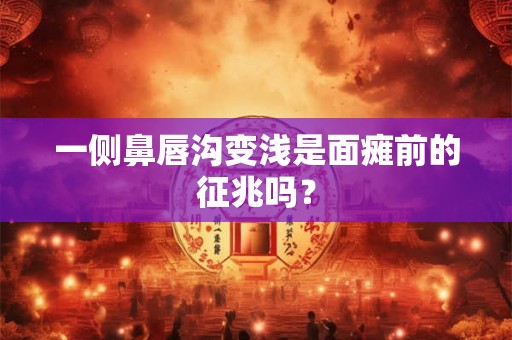 一侧鼻唇沟变浅是面瘫前的征兆吗？