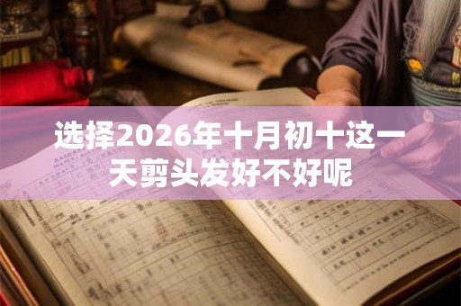 选择2026年十月初十这一天剪头发好不好呢