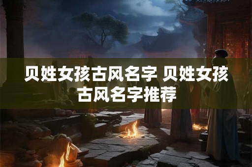 贝姓女孩古风名字 贝姓女孩古风名字推荐