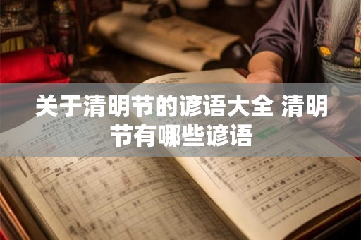 关于清明节的谚语大全 清明节有哪些谚语