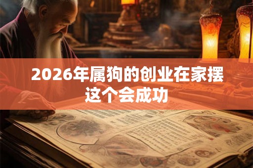 2026年属狗的创业在家摆这个会成功