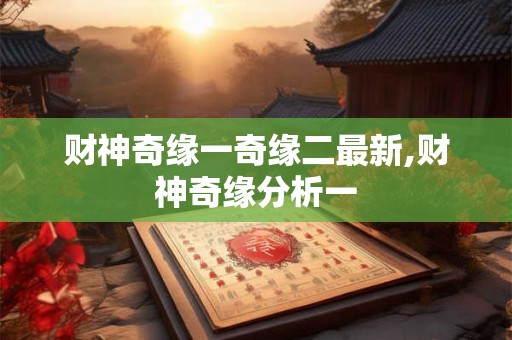 财神奇缘一奇缘二最新,财神奇缘分析一
