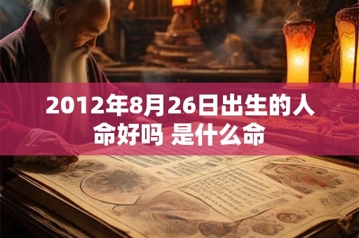 2012年8月26日出生的人命好吗 是什么命