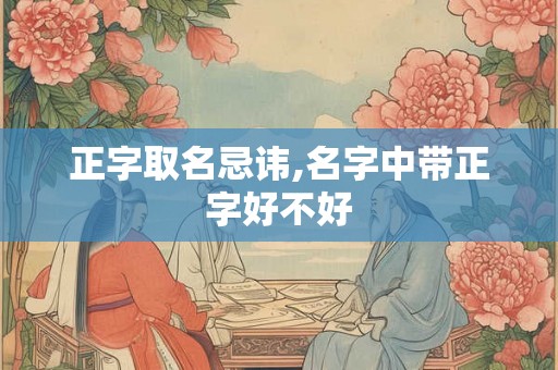 正字取名忌讳,名字中带正字好不好