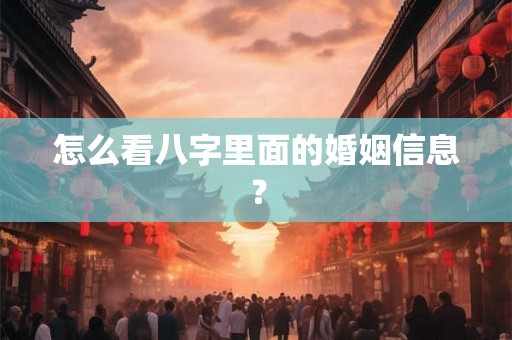 怎么看八字里面的婚姻信息？
