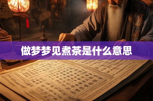 做梦梦见煮茶是什么意思