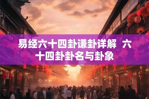 易经六十四卦谦卦详解  六十四卦卦名与卦象