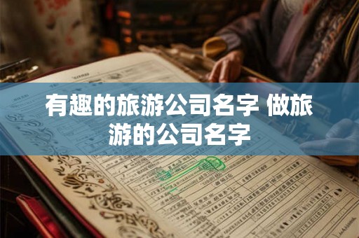 有趣的旅游公司名字 做旅游的公司名字