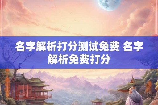 名字解析打分测试免费 名字解析免费打分
