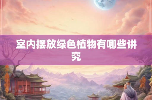 室内摆放绿色植物有哪些讲究