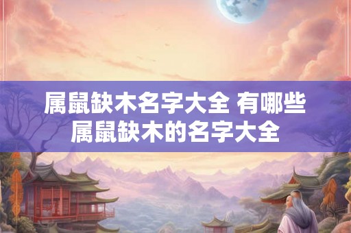 属鼠缺木名字大全 有哪些属鼠缺木的名字大全