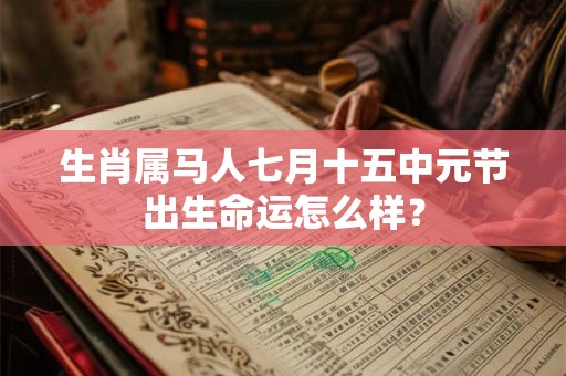 生肖属马人七月十五中元节出生命运怎么样？