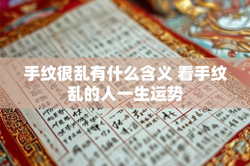 手纹很乱有什么含义 看手纹乱的人一生运势