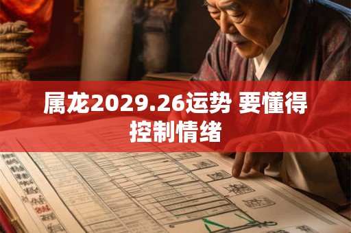 属龙2029.26运势 要懂得控制情绪