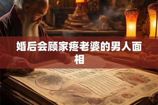 婚后会顾家疼老婆的男人面相