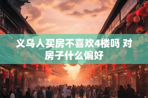 义乌人买房不喜欢4楼吗 对房子什么偏好
