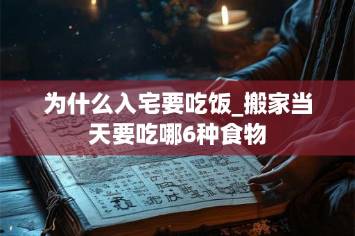 为什么入宅要吃饭_搬家当天要吃哪6种食物