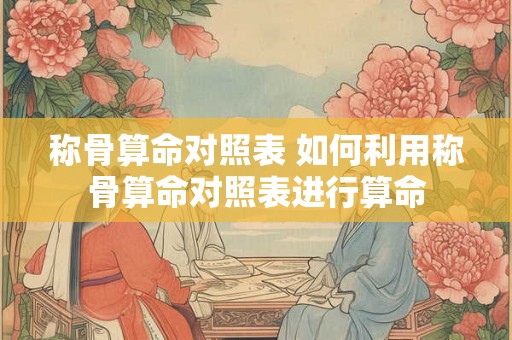 称骨算命对照表 如何利用称骨算命对照表进行算命