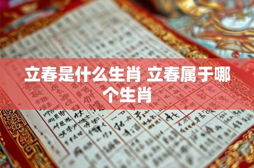 立春是什么生肖 立春属于哪个生肖