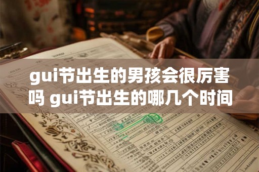 gui节出生的男孩会很厉害吗 gui节出生的哪几个时间好