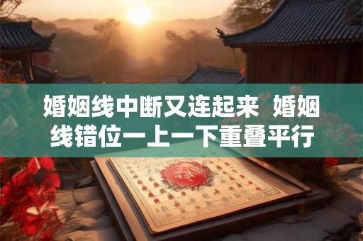 婚姻线中断又连起来  婚姻线错位一上一下重叠平行