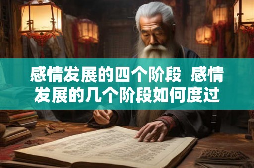 感情发展的四个阶段  感情发展的几个阶段如何度过