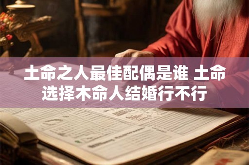 土命之人最佳配偶是谁 土命选择木命人结婚行不行