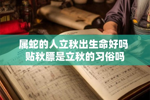 属蛇的人立秋出生命好吗 贴秋膘是立秋的习俗吗