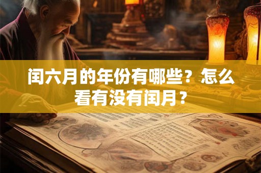 闰六月的年份有哪些?怎么看有没有闰月? 闰六月的年份有哪些?怎么看有没有闰月?