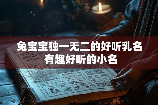 兔宝宝独一无二的好听乳名 有趣好听的小名 兔宝宝独一无二的好听乳名 有趣好听的小名