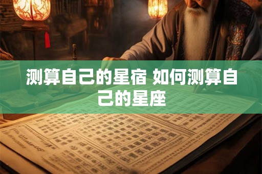 测算自己的星宿 如何测算自己的星座