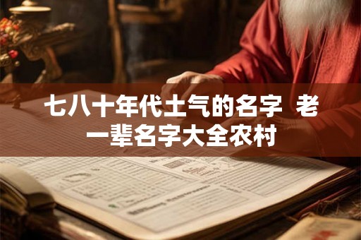 七八十年代土气的名字  老一辈名字大全农村