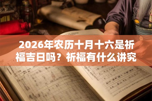 2026年农历十月十六是祈福吉日吗？祈福有什么讲究？